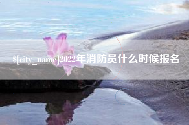 金湖2022年消防员什么时候报名