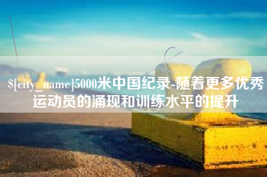 金湖5000米中国纪录-随着更多优秀运动员的涌现和训练水平的提升