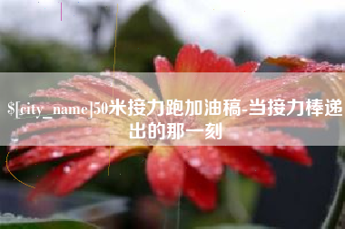 金湖50米接力跑加油稿-当接力棒递出的那一刻