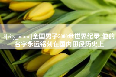 金湖全国男子5000米世界纪录-他的名字永远铭刻在国内田径历史上