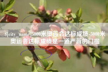 金湖5000米奥运会达标成绩-5000米奥运会达标成绩是一道严苛的门槛