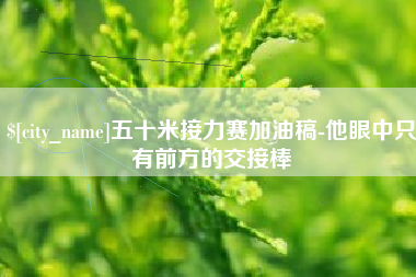 金湖五十米接力赛加油稿-他眼中只有前方的交接棒