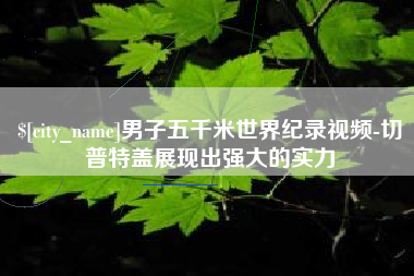 金湖男子五千米世界纪录视频-切普特盖展现出强大的实力