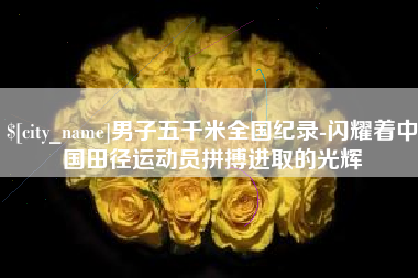 金湖男子五千米全国纪录-闪耀着中国田径运动员拼搏进取的光辉