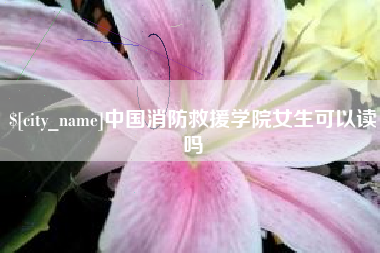金湖中国消防救援学院女生可以读吗