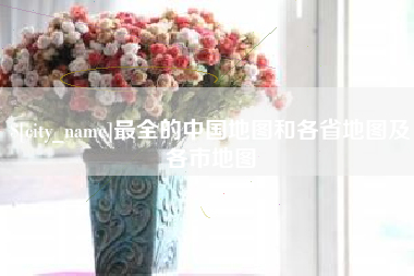 金湖最全的中国地图和各省地图及各市地图