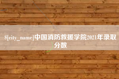金湖中国消防救援学院2021年录取分数