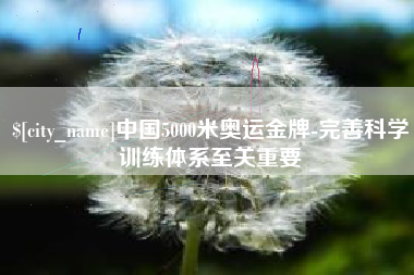 金湖中国5000米奥运金牌-完善科学训练体系至关重要