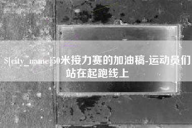 金湖50米接力赛的加油稿-运动员们站在起跑线上