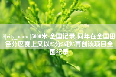 金湖5000米 全国记录-同年在全国田径分区赛上又以25分56秒5再创该项目全国纪录