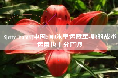 金湖中国5000米奥运冠军-她的战术运用也十分巧妙