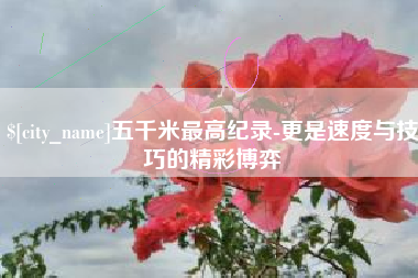 金湖五千米最高纪录-更是速度与技巧的精彩博弈