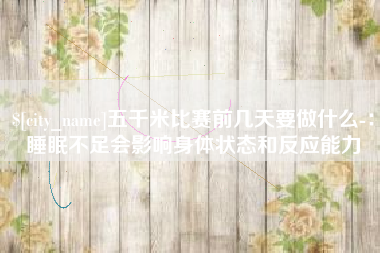 金湖五千米比赛前几天要做什么-：睡眠不足会影响身体状态和反应能力