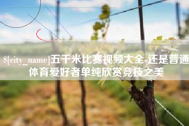 金湖五千米比赛视频大全-还是普通体育爱好者单纯欣赏竞技之美