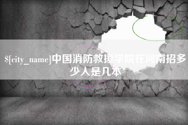 金湖中国消防救援学院在河南招多少人是几本