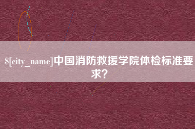 金湖中国消防救援学院体检标准要求？