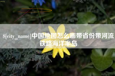 金湖中国地图怎么画带省份带河流铁路海洋半岛
