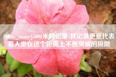 金湖5000米的记录-其记录更是代表着人类在这个距离上不断突破的极限