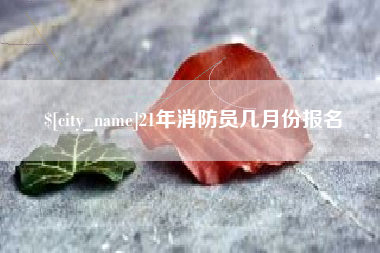 金湖21年消防员几月份报名