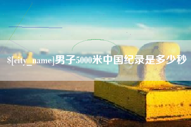 金湖男子5000米中国纪录是多少秒