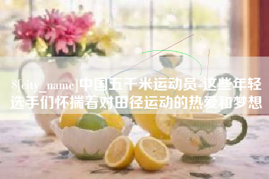 金湖中国五千米运动员-这些年轻选手们怀揣着对田径运动的热爱和梦想