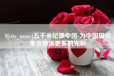 金湖五千米纪录中国-为中国田径事业增添更多的光彩