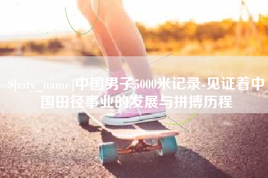 金湖中国男子5000米记录-见证着中国田径事业的发展与拼搏历程