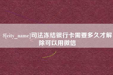 金湖司法冻结银行卡需要多久才解除可以用微信