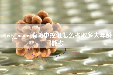 金湖消防中控证怎么考取多大年龄能考